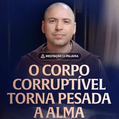 O corpo corruptível torna pesada a alma | (Sabedoria 9, 13-18) #2461