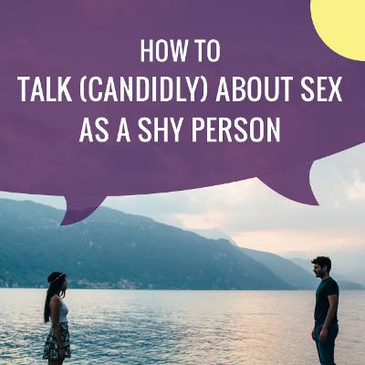 How to Talk (Candidly) about Sex as a Shy Person How to Talk (Candidly) about Sex as a Shy Person