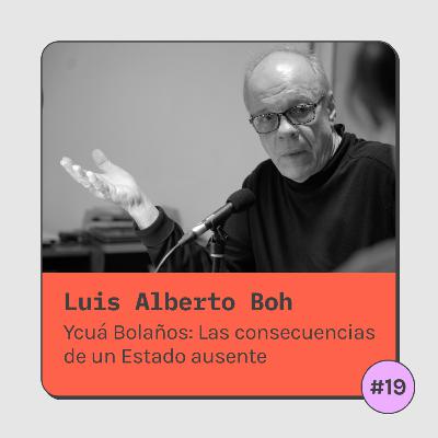 #19 Ycuá Bolaños: Las consecuencias de un Estado ausente - Luis Alberto Boh