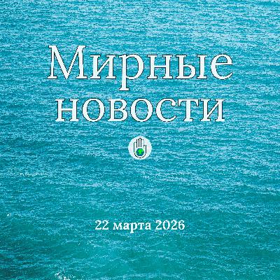 Мирные новости — 22 марта 2026