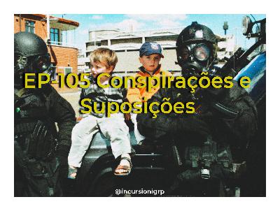 EP 105 Conspirações e Suposições