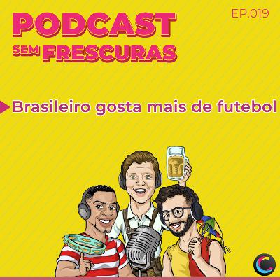 Ep.019 - Brasileiro gosta mais de Futebol