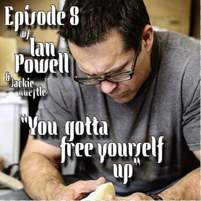 Ep.8 w/ Ian Powell & Jackie Hueftle (Part 1) "You Gotta Free Yourself Up"
