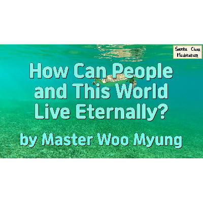 🌌 How Can People and This World Live Eternally? : eternal life, truth, rebirth, holy spirit, original foundation, selflessness, enlightenment | Master Woo Myung | Santa Clara Meditation