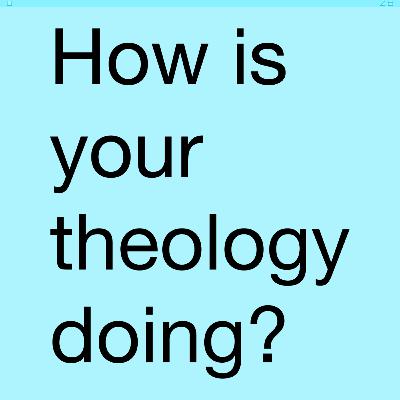 #11 How is your Theology doing? Where is it going?