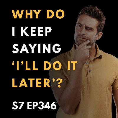 Why Do I Keep Saying ‘I’ll Do It Later?' Why Do I Keep Saying ‘I’ll Do It Later?'
