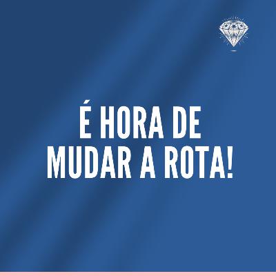 É hora de mudar a rota!
