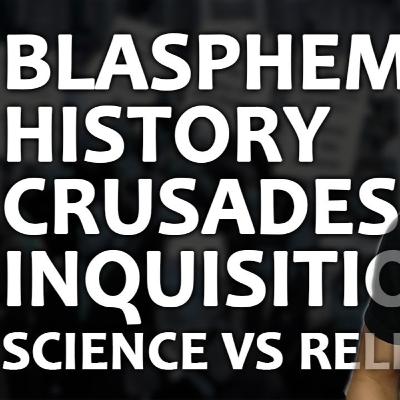 BLASPHEMY, HISTORY, CRUSADES, INQUISITION, SCIENCE VS RELIGION
