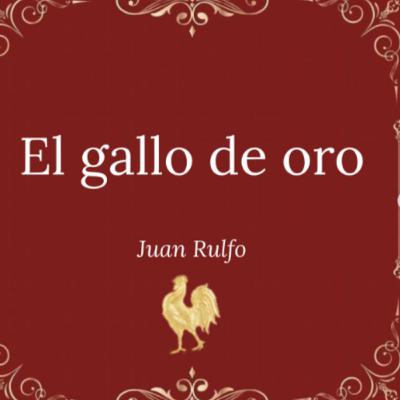 El Gallo de oro, Juan Rulfo (Ciclo Rulfiano)