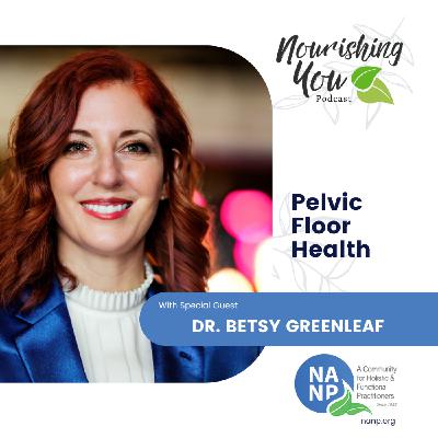 NANP Nourishing You Podcast- August 2024- with Dr. Betsy Greenleaf- Pelvic Health