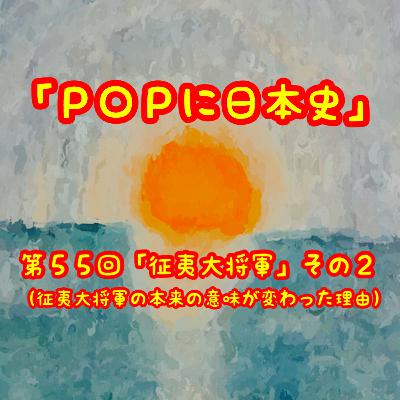 第５５回「征夷大将軍」その２（征夷大将軍の本来の意味が変わった背景）