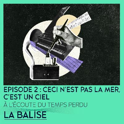 À l'écoute du temps perdu -  Episode 2 : Ceci n’est pas la mer, c’est un ciel