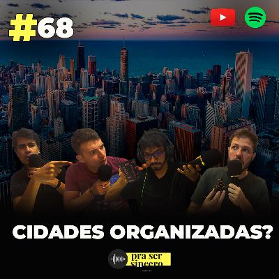 #68 Cidades Organizadas? #68 Cidades Organizadas?