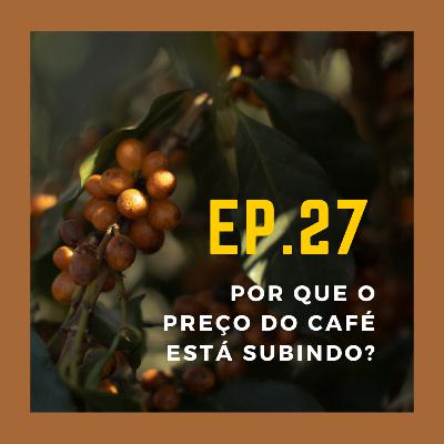 Ep 27 - Por que o preço do café está subindo?
