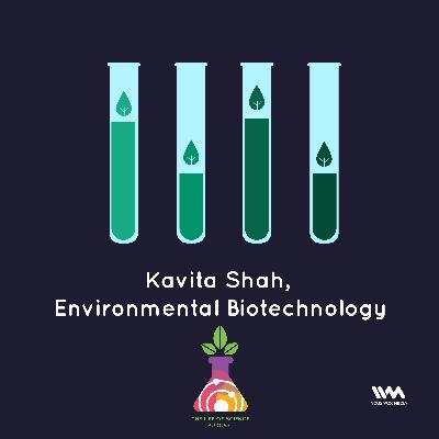 Ep. 04: Kavita Shah, Environmental Biotechnologist