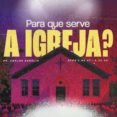 Pra quê serve a igreja? - Pr. Carlos Agrélio