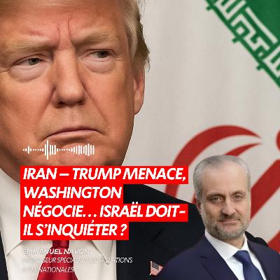IRAN – TRUMP MENACE, WASHINGTON NÉGOCIE… ISRAËL DOIT-IL S’INQUIÉTER ?
