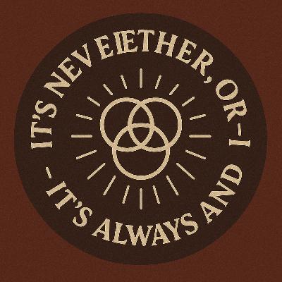 S4E11: IT'S NEVER EITHER, OR - IT'S ALWAYS AND S4E11: IT'S NEVER EITHER, OR - IT'S ALWAYS AND