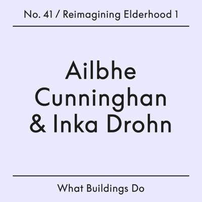 41. Reimagining Elderhood 1 | Ailbhe Cunningham + Inka Drohn