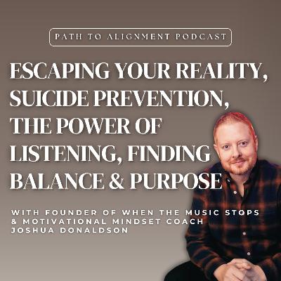 EP48: Escaping Your Reality, Suicide Prevention, The Power of Listening, Finding Balance & Purpose w/ Motivational Mindset Coach Joshua Donaldson