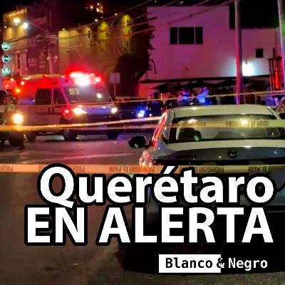 Querétaro EN ALERTA | Endurecen seguridad || Blanco & Negro