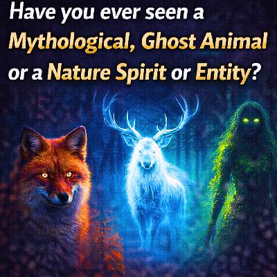 Have you ever seen a Mythological, Ghost Animal or a Nature Spirit or Entity? Have you ever seen a Mythological, Ghost Animal or a Nature Spirit or Entity?