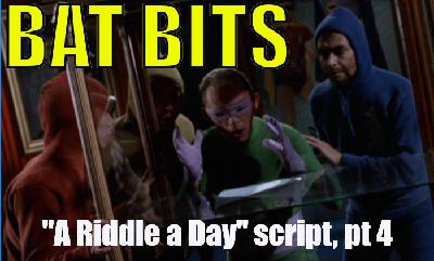 BAT BITS #28 NOW LIVE on Patreon: "A Riddle a Day" script pt 4 BAT BITS #28 NOW LIVE on Patreon: "A Riddle a Day" script pt 4
