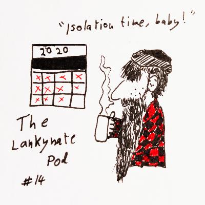 The Lankynate Pod #014: "Isolation Time, Baby!"