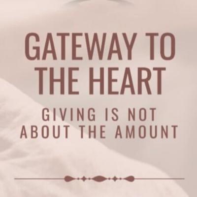 Gateway to The Heart - Giving Is Not About an Amount