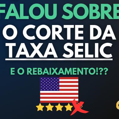 Corte da taxa Selic: Como afeta sua vida e seus investimentos?