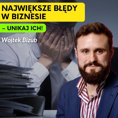 Wojtek Bizub o Największych Błędach w Biznesie – Jak Ich Unikać?
