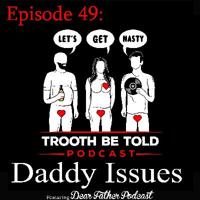 Episode 49: Daddy Issues Ft. Dear Father Podcast Episode 49: Daddy Issues Ft. Dear Father Podcast