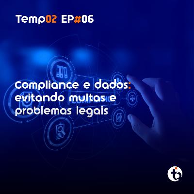 Compliance e dados: aprenda como evitar multas e problemas legais| TEMP 02 | EP 06