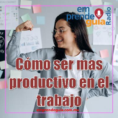 Cómo ser mas productivo en el trabajo