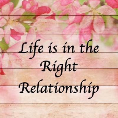 "Life is in the Right Relationship" by Rev Kimberley Wadlington "Life is in the Right Relationship" by Rev Kimberley Wadlington
