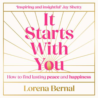It Starts with You: How to find lasting peace and happiness, By Lorena Bernal, Read by Lorena Bernal
