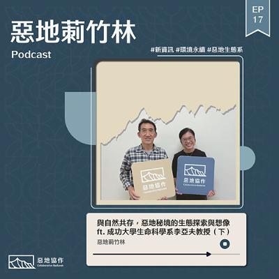 EP17 |【與自然共存，惡地秘境的生態探索與想像】 ft. 成功大學生命科學系李亞夫教授（下）