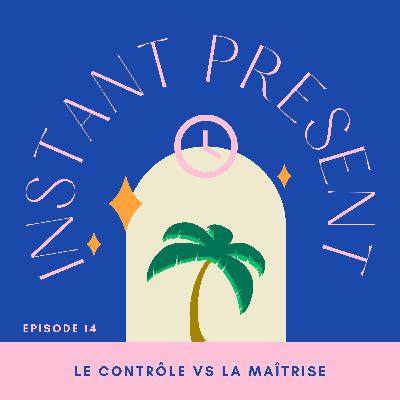 Vivre l'instant présent : le contrôle vs la maîtrise Vivre l'instant présent : le contrôle vs la maîtrise