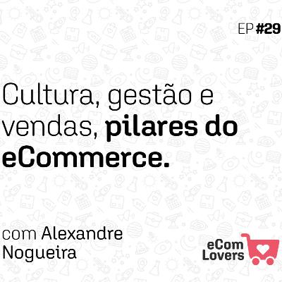 Cultura, gestão e vendas: Pilares de Alexandre Nogueira no eCommerce | eComLovers Podcast #29 Cultura, gestão e vendas: Pilares de Alexandre Nogueira no eCommerce | eComLovers Podcast #29