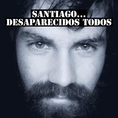 SANTIAGO... DESAPARECIDOS TODOS SANTIAGO... DESAPARECIDOS TODOS