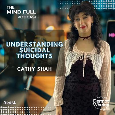 Understanding Suicidal Thoughts with Cathy Shah Understanding Suicidal Thoughts with Cathy Shah