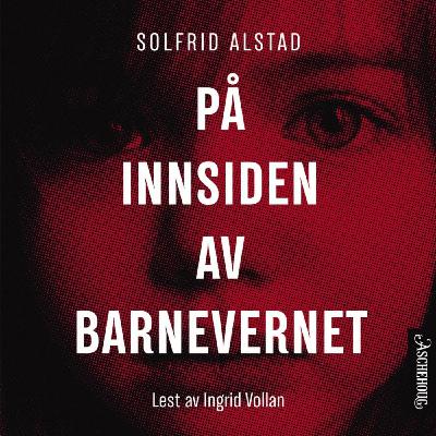 Utdrag fra "På innsiden av barnevernet" av Solfrid Alstad Utdrag fra "På innsiden av barnevernet" av Solfrid Alstad