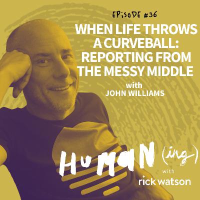 #36: When life throws a curveball: reporting from the messy middle with John Williams