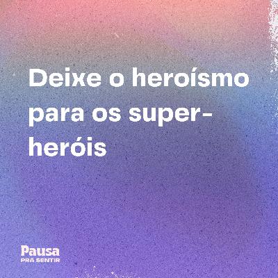 Deixe o heroísmo para os super-heróis