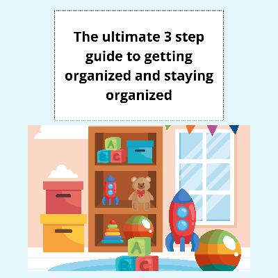 How to organize your home: the ultimate 3 step guide to getting organized and staying organized