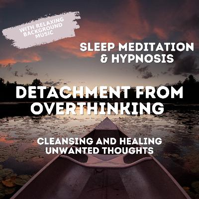Guided Sleep Hypnosis & Meditation | Detach from Overthinking | Cleanse Unwanted Thoughts | Female Voice Guided Sleep Hypnosis & Meditation | Detach from Overthinking | Cleanse Unwanted Thoughts | Female Voice