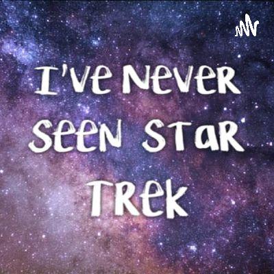 Never Seen Trek - Boldly Going Where Too Many Trek Fans Have Gone Before