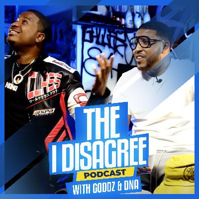 THE I DISAGREE PODCAST WITH GOODZ & DNA EP #2