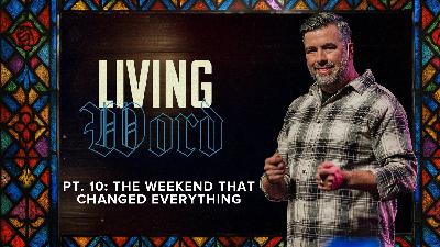 Living Word PT. 10: The Weekend That Changed Everything – Igniting a Living Faith