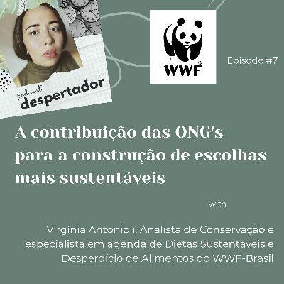 #07 - A contribuição das ONG's para a construção de escolhas mais sustentáveis (com Virginia Antonioli do WWF-Brasil)